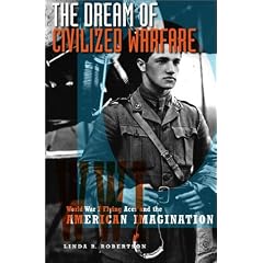 The Dream of Civilized Warfare: World War I Flying Aces and the American Imagination