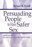 Persuading People to Have Safer Sex: Applications of Social Science to the AIDS Crisis (Routledge Communication Series)