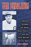 The Cubs Win the Pennant!: Charlie Grimm, the Billy Goat Curse, and the 1945 World Series Run