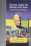 Tyranny Under the Mantle of St. Peter: Pope Paul II and Bologna (Late Medieval and Early Modern Studies, 5)