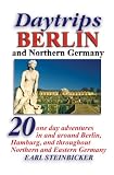Daytrips Berlin and Northern Germany: 20 One Day Adventures in and around Berlin, Hamburg, and throughout Northern and Eastern Germany