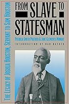 From Slave to Statesman: The Legacy of Joshua Houston, Servant to Sam Houston From Slave to Statesman: The Legacy of Joshua Houston, Servant to Sam Houston