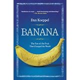 Banana: The Fate of the Fruit That Changed the World ~ Dan Koeppel