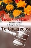 From Courtship to Courtroom : What Divorce Law is Doing to Marriage
