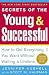 Secrets of the Young & Successful : How to Get Everything You Want Without Waiting a Lifetime