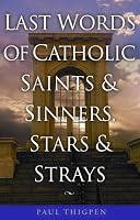Last Words: Final Thoughts of Catholic Saints and Sinners