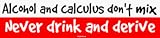 Alcohol and calculus don`t mix Never drink and derive Bumper Sticker