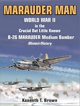 Marauder Man: World War II in the Crucial But Little Known B-26 Marauder Medium Bomber