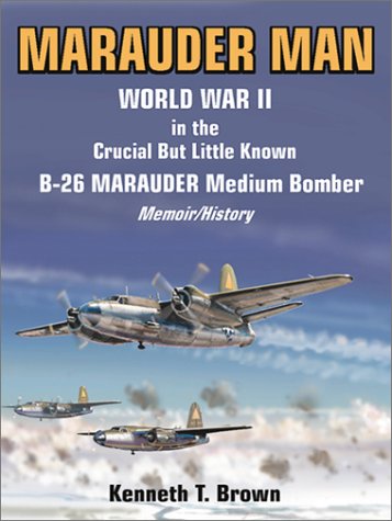 Marauder Man: World War II in the Crucial But Little Known B-26 Marauder Medium Bomber