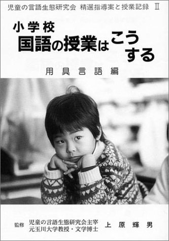 Shogakko kokugo no jugyo wa ko suru (Jido no Gengo Seitai Kenkyukai seisen shidoan to jugyo kiroku) (Japanese Edition)