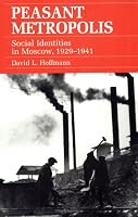 Peasant Metropolis: Social Identities in Moscow 1929-1941