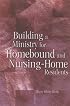 Building a Ministry for Homebound And Nursing-home Residents