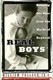 Real Boys : Rescuing Our Sons from the Myths of Boyhood