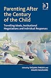 Parenting after the century of the child : travelling ideals, institutional negotiations and individual responses