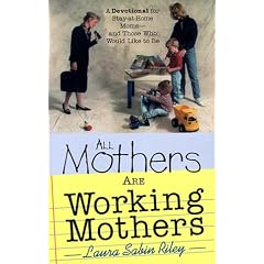 All Mothers Are Working Mothers: A Devotional for Stay-At-Home Moms-And Those Who Would Like to Be