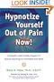 Hypnotize Yourself Out of Pain Now!: A Powerful, User Friendly Program for Anyone Searching for Immediate Pain Relief