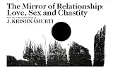The Mirror Of Relationship: Love, Sex, And Chastity: From the talks and writings of J. Krishnamurti