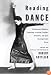 Reading Dance: A Gathering of Memoirs, Reportage, Criticism, Profiles, Interviews, and Some Uncategorizable Extras