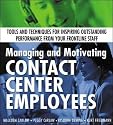 Managing and Motivating Contact Center Employees: Tools and Techniques for Inspiring Outstanding Performance from Your Frontline Staff