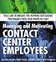 Managing and Motivating Contact Center Employees: Tools and Techniques for Inspiring Outstanding Performance from Your Frontline Staff