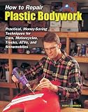 How to Repair Plastic Bodywork: Practical, Money-Saving Techniques for Cars, Motorcycles, Trucks, ATVs, and Snowmobiles (Tech Series)