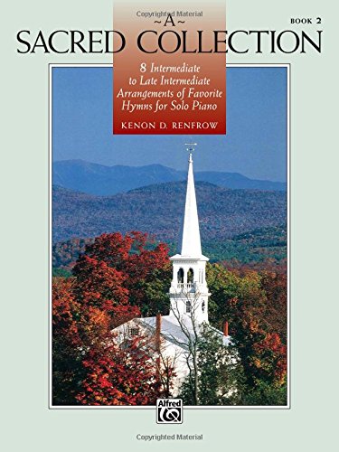 a sacred collection book 2 8 intermediate to late intermediate arrangements of favorite hymns for solo piano