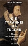 Die Tyrannei der Tugend: Calvin und die Reformation in Genf - Volker Reinhardt
