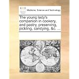 The young lady's companion in cookery, and pastry, preserving, pickling, candying, &c. ... by See Notes Multiple Contributors