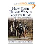 How Your Horse Wants You to Ride: Starting Out, Starting Over by Gincy Self Bucklin