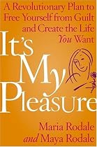 It's My Pleasure: A Revolutionary Plan to Free Yourself from Guilt and Create the Life You Want