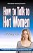How to Talk to Hot Women: The Secrets of Making Conversation Sexy