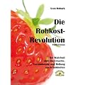 Die Rohkost-Revolution: Die Wahrheit �ber Ursache, Verhinderung und Heilung von Krankheiten