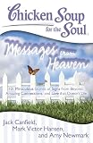 Chicken Soup for the Soul: Messages from Heaven: 101 Miraculous Stories of Signs from Beyond, Amazing Connections, and Love That Doesn T Die