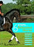 Six Steps to a Schooled Horse: A Thoughtful, Effective, Structured Approach to Schooling for Success