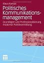 Politisches Kommunikationsmanagement: Grundlagen und Professionalisierung moderner Politikvermitlung