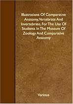 Illustrations Of Comparative Anatomy, Vertebrate And Invertebrate, For The Use Of Students In The Museum Of Zoology And Comparative Anatomy