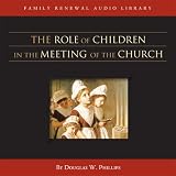 More details of book titled: The Role of Children in the Meeting of the Church (CD) (Vision Forum Family Renewal Tape Library)