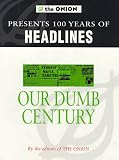 Our Dumb Century: The Onion Presents 100 Years of Headlines from America's Finest News Source
