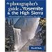 The Photographer's Guide to Yosemite & the High Sierra: Where to Find Perfect Shots and How to Take Them