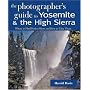 The Photographer's Guide to Yosemite & the High Sierra: Where to Find Perfect Shots and How to Take Them