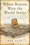 When Boston Won the World Series: A Chronicle of Boston`s Remarkable Victory in the First Modern World Series of 1903