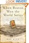 When Boston Won The World Series: A Chronicle of Boston's Remarkable Victory in the First Modern World Series of 1903