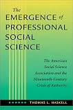 The Emergence of Professional Social Science: The American Social Science Association and the Nineteenth-Century Crisis of Authority