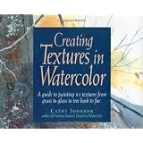 Creating Textures in Watercolor: A Guide to Painting 83 Textures from Grass to Glass to Tree Bark to Fur ~ Cathy Johnson