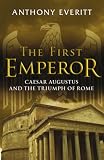 The First Emperor: Caesar Augustus and the Triumph of Rome