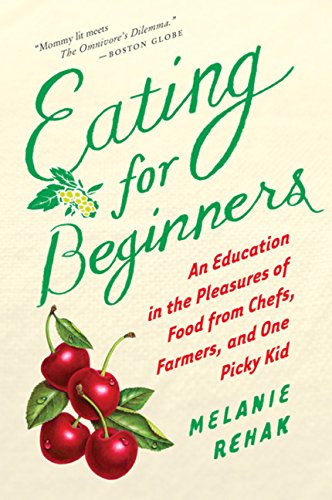 eating for beginners an education in the pleasures of food from chefs farmers and one picky kid