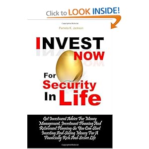 Invest Now For Security In Life: Get Investment Advice For Money Management, Investment Planning And Retirement Planning So You Can Start Investing ... Money For A Financially Rich And Secure Life Pamela K. Jackson