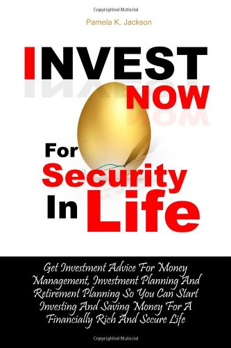Invest Now For Security In Life: Get Investment Advice For Money Management, Investment Planning And Retirement Planning So You Can Start Investing ... Money For A Financially Rich And Secure Life Invest Now For Security In Life: Get Investment Advice For Money Management, Investment Planning And Retirement Planning So You Can Start Investing ... Money For A Financially Rich And Secure Life