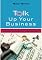 Talk Up Your Business: How to Make the Most of Opportunities to Promote and Grow Your Small Business