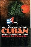 On Becoming Cuban: Identity, Nationality, and Culture (H. Eugene and Lillian Youngs Lehman Series)